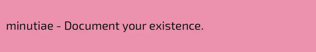 minutiae - Document your existence.